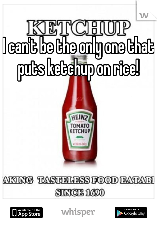 I can't be the only one that puts ketchup on rice!