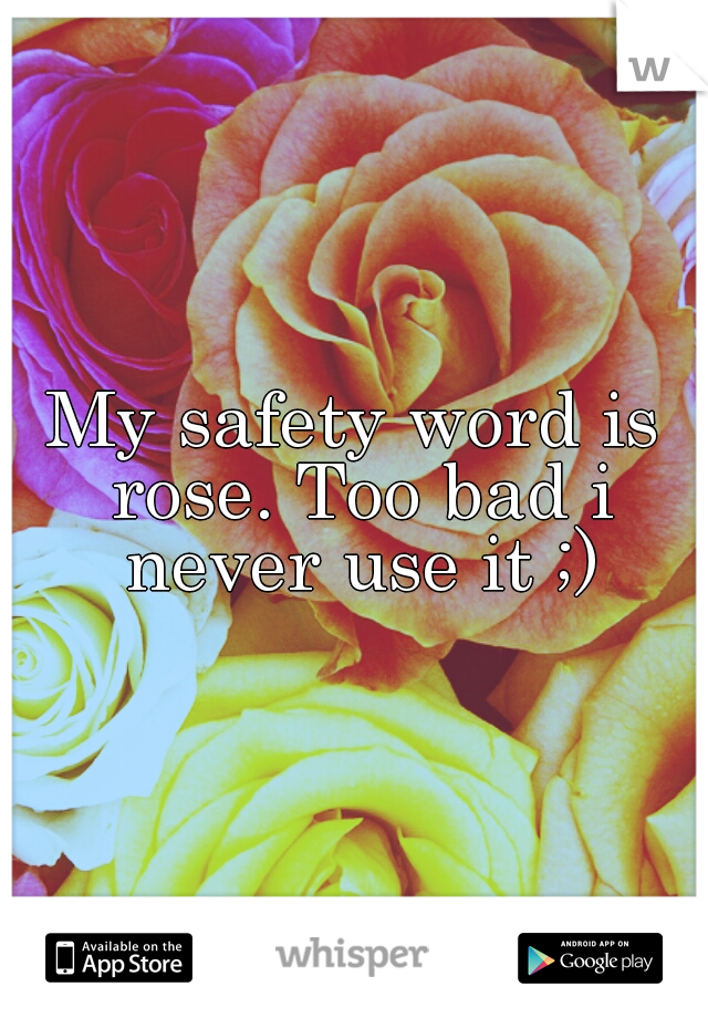 My safety word is rose. Too bad i never use it ;)