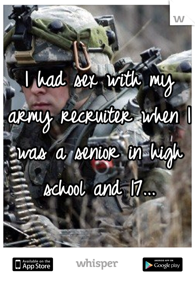 I had sex with my army recruiter when I was a senior in high school and 17...