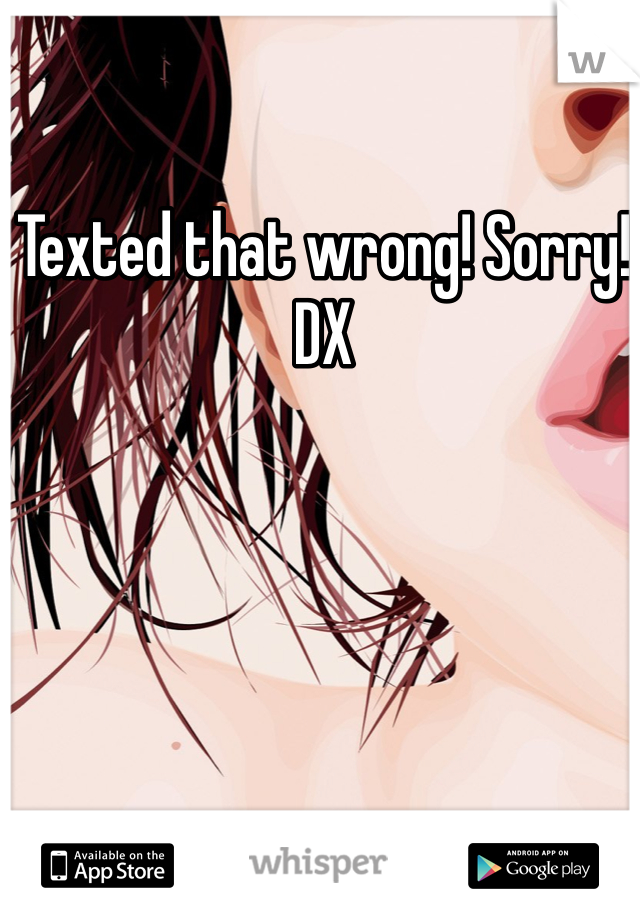Texted that wrong! Sorry! DX 