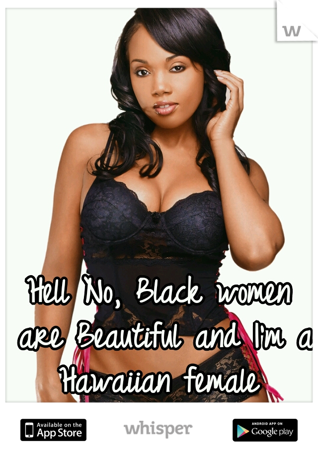 Hell No, Black women are Beautiful and I'm a Hawaiian female 