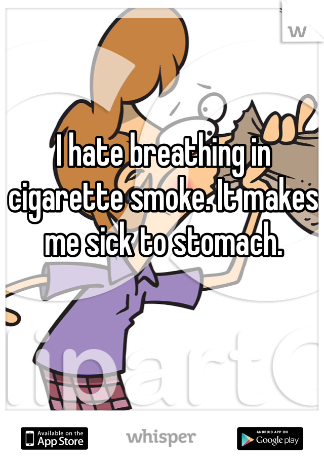 I hate breathing in cigarette smoke. It makes me sick to stomach. 