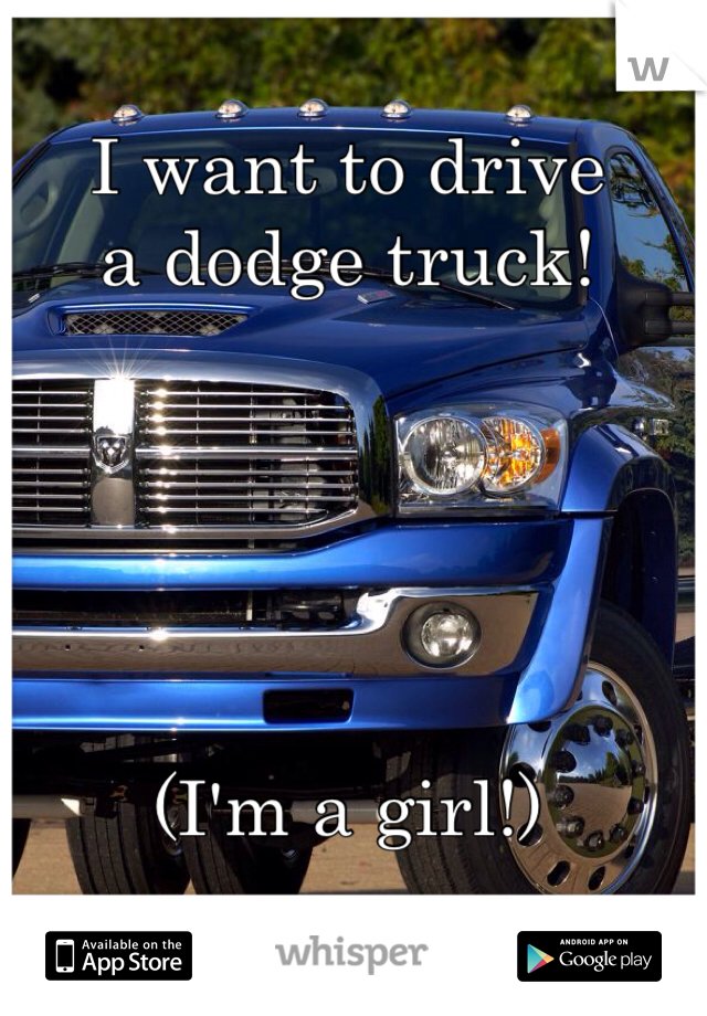 I want to drive 
a dodge truck!





(I'm a girl!)