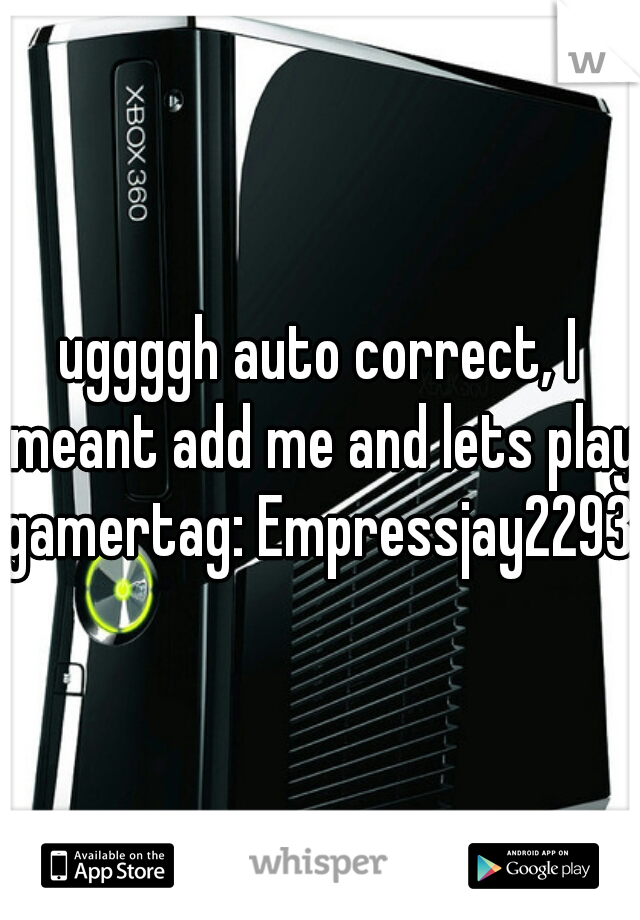 uggggh auto correct, I meant add me and lets play
gamertag: Empressjay2293