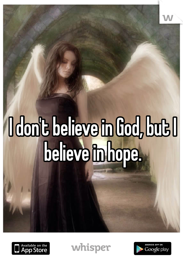 I don't believe in God, but I believe in hope. 