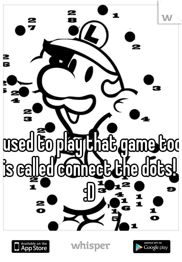 I used to play that game too
is called connect the dots!
:D