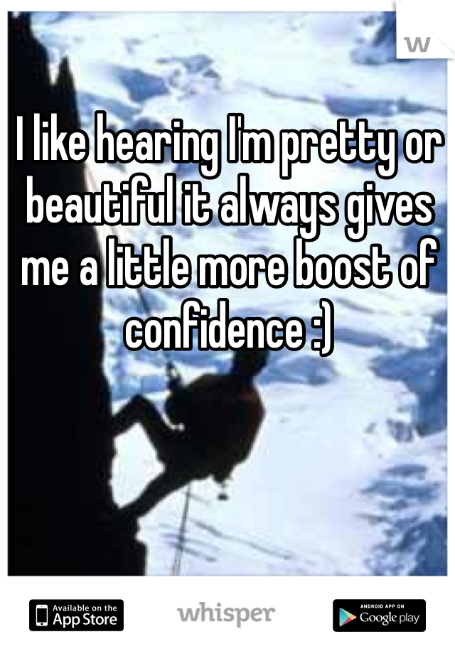 I like hearing I'm pretty or beautiful it always gives me a little more boost of confidence :) 