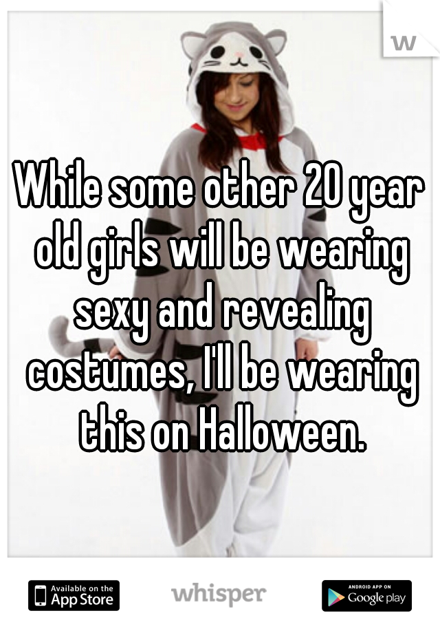 While some other 20 year old girls will be wearing sexy and revealing costumes, I'll be wearing this on Halloween.