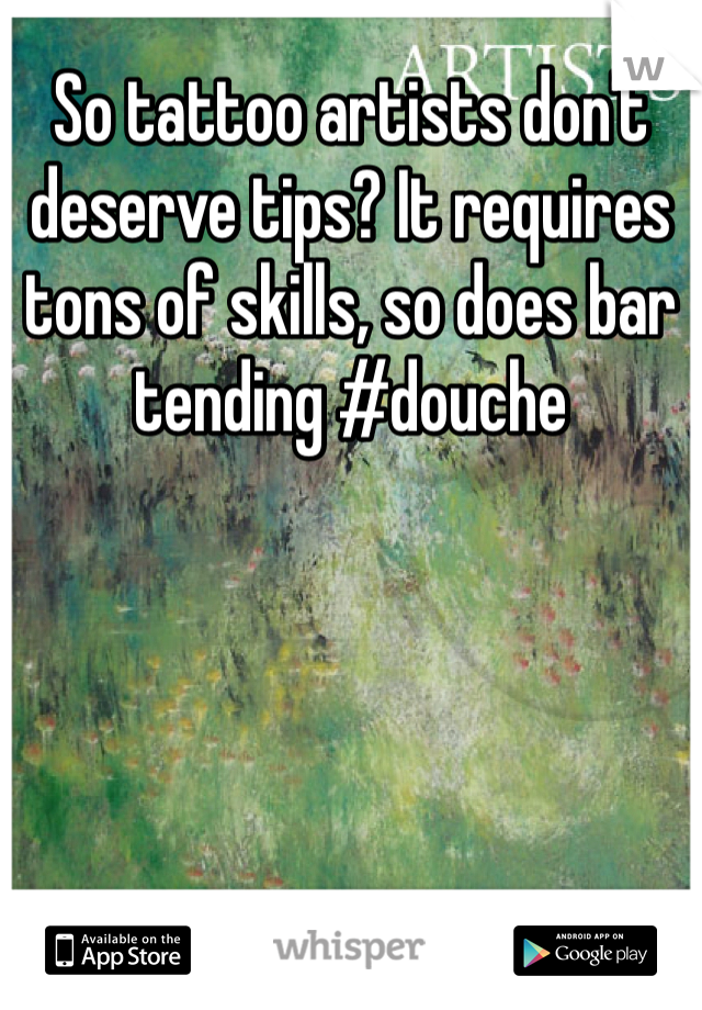 So tattoo artists don't deserve tips? It requires tons of skills, so does bar tending #douche
