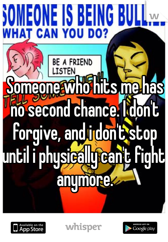 Someone who hits me has no second chance. I don't forgive, and i don't stop until i physically can't fight anymore. 