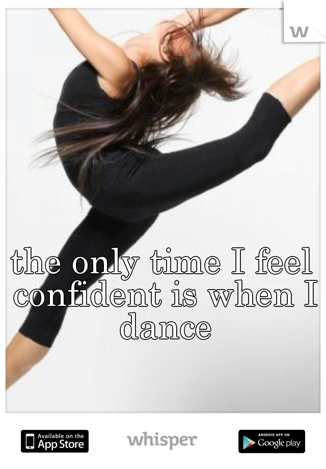 the only time I feel confident is when I dance