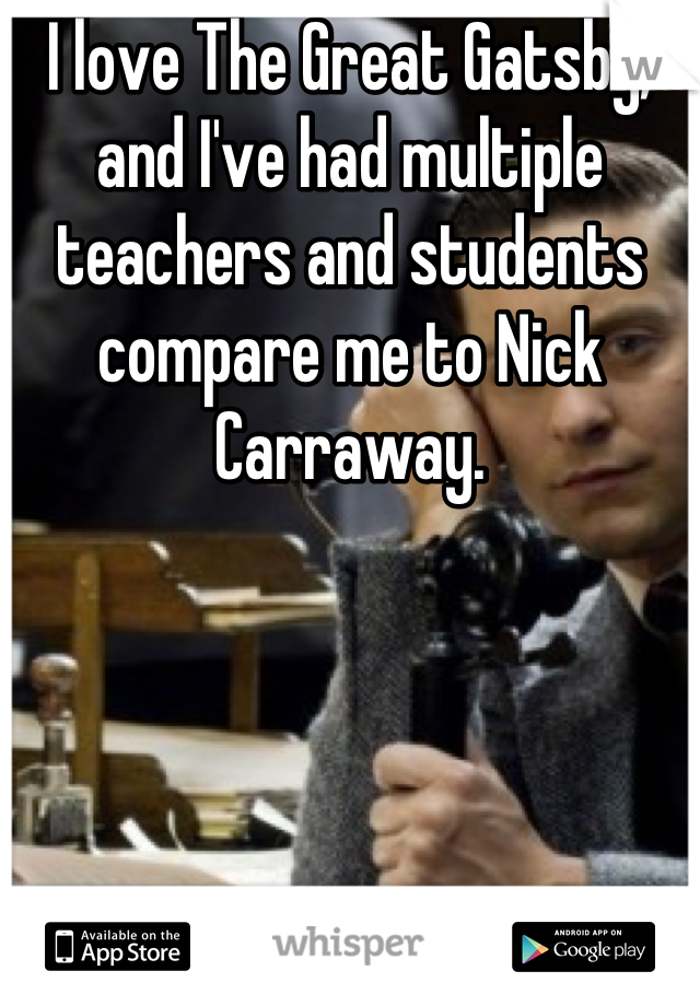 I love The Great Gatsby, and I've had multiple teachers and students compare me to Nick Carraway.