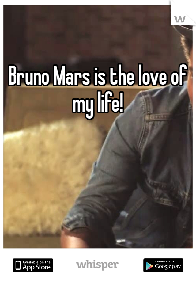 Bruno Mars is the love of my life!