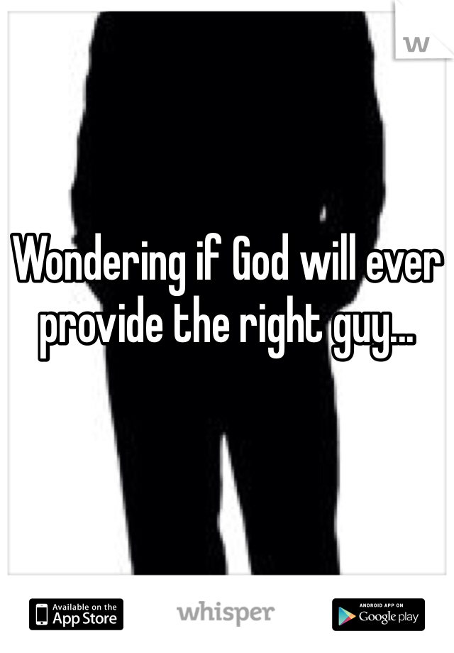 Wondering if God will ever provide the right guy...