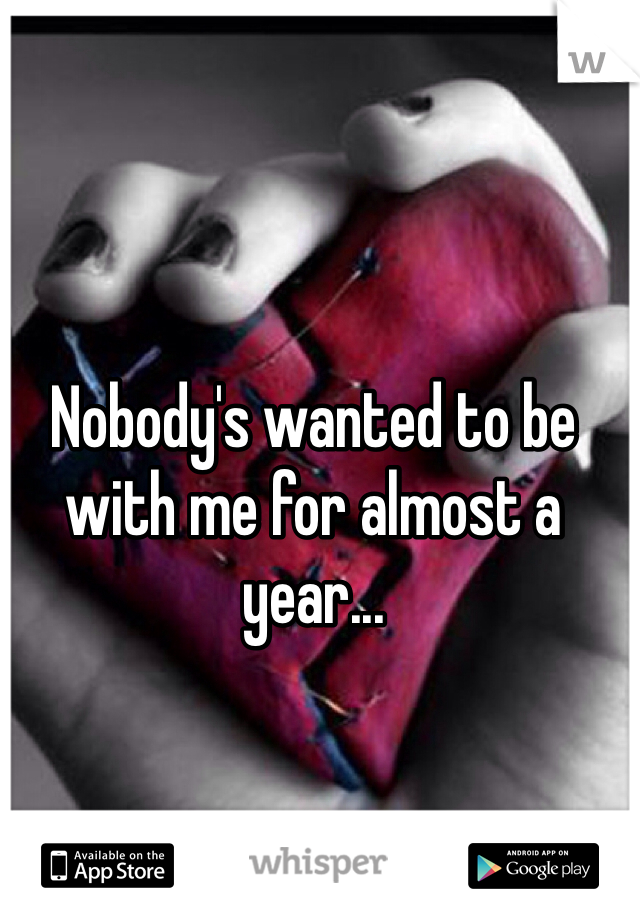 Nobody's wanted to be with me for almost a year...