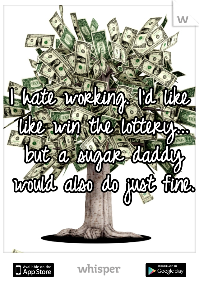 I hate working. I'd like like win the lottery... but a sugar daddy would also do just fine.