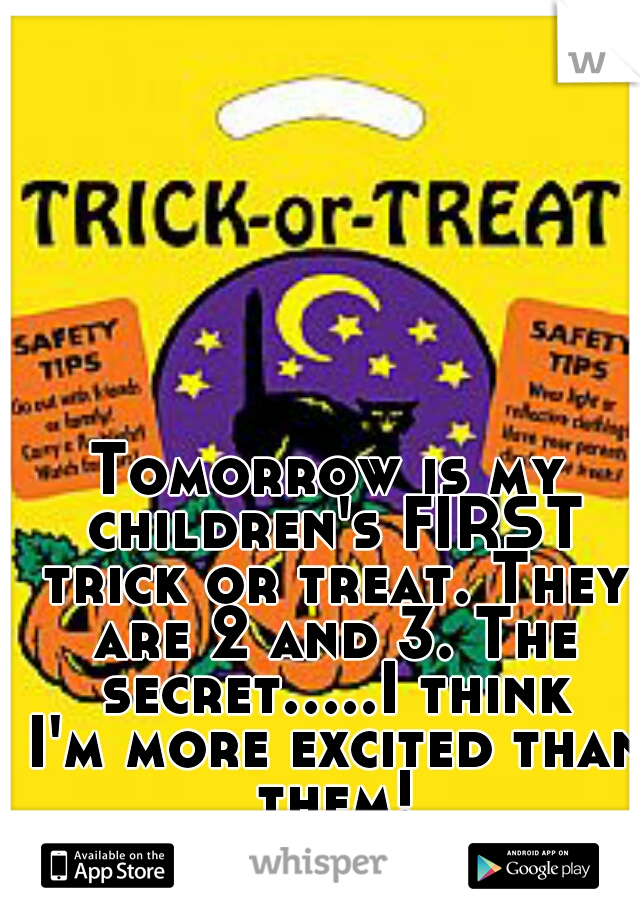Tomorrow is my children's FIRST trick or treat. They are 2 and 3. The secret.....I think I'm more excited than them!