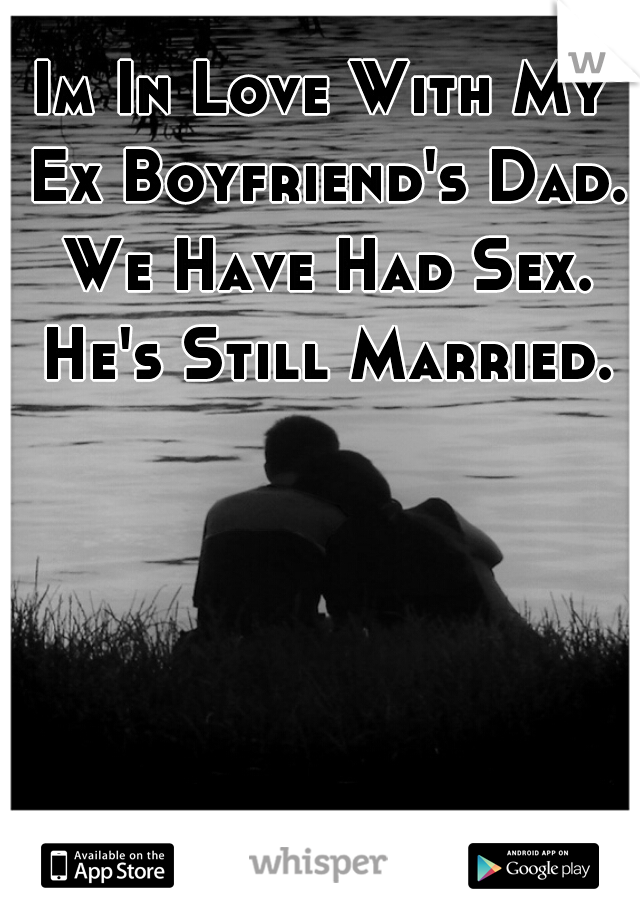 Im In Love With My Ex Boyfriend's Dad. We Have Had Sex. He's Still Married.