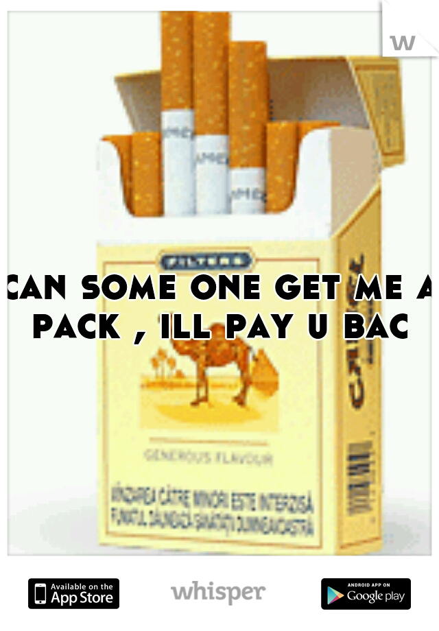can some one get me a pack , ill pay u bac 
