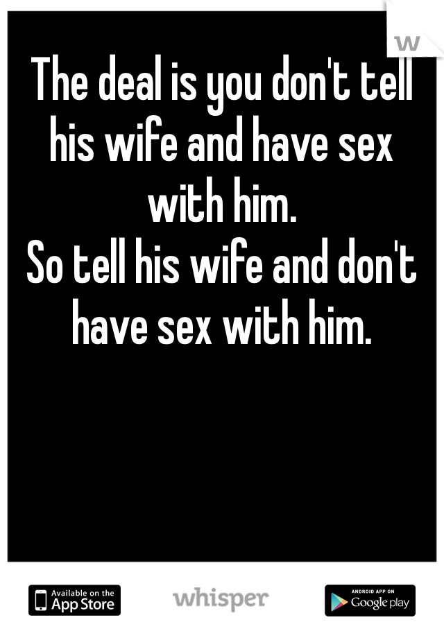 The deal is you don't tell his wife and have sex with him.
So tell his wife and don't have sex with him.
