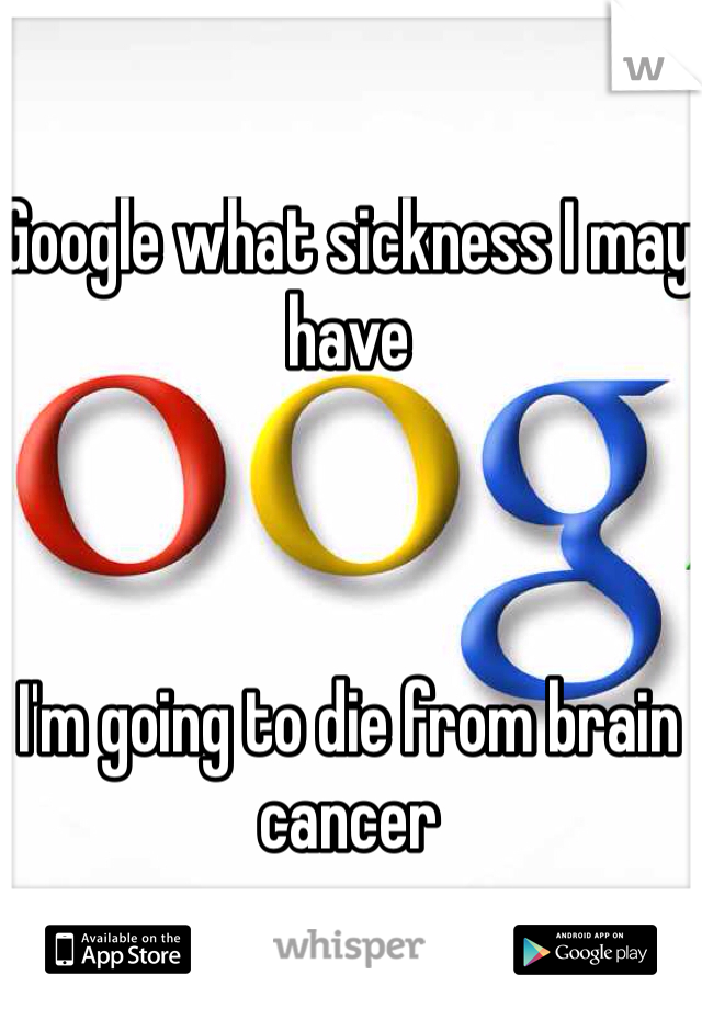 Google what sickness I may have



I'm going to die from brain cancer