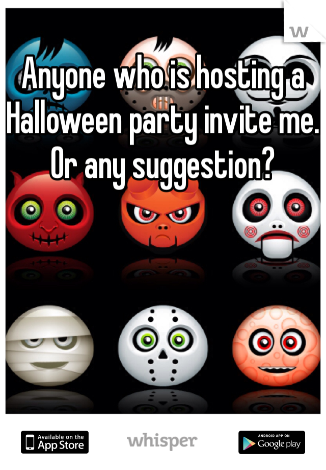 Anyone who is hosting a Halloween party invite me.
Or any suggestion?