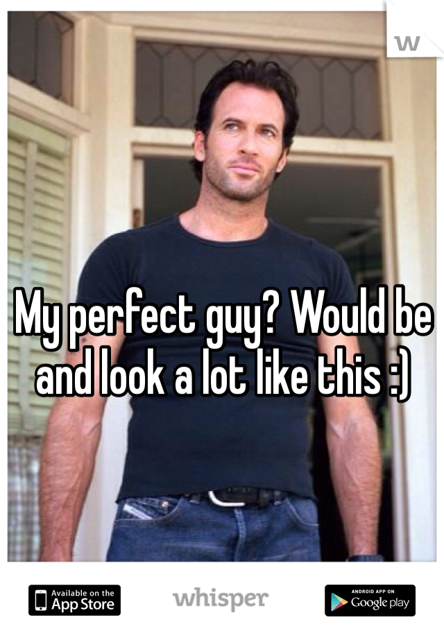My perfect guy? Would be and look a lot like this :) 