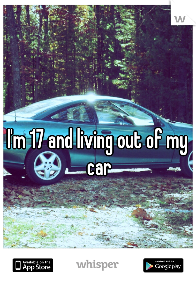 I'm 17 and living out of my car