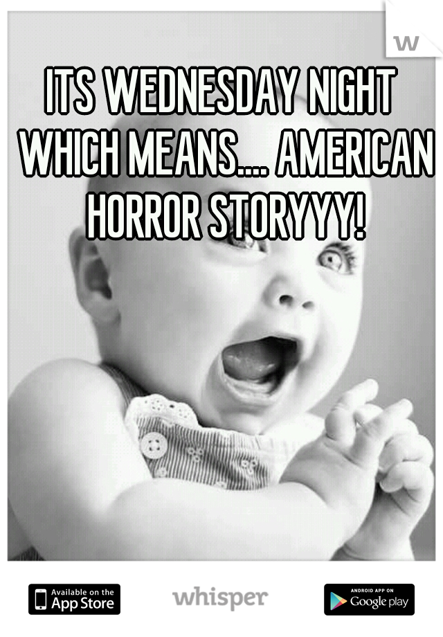 ITS WEDNESDAY NIGHT WHICH MEANS.... AMERICAN HORROR STORYYY!