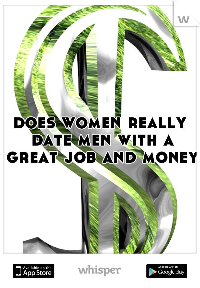 does women really date men with a great job and money?