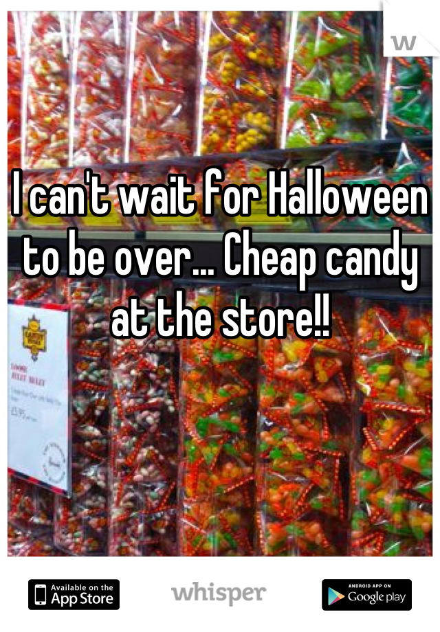 I can't wait for Halloween to be over... Cheap candy at the store!!