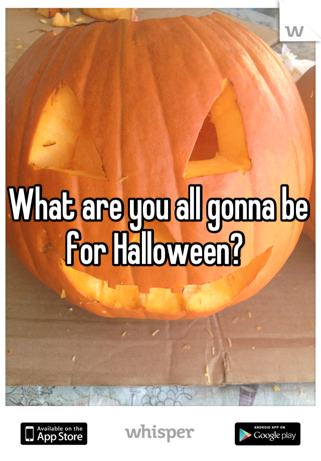 What are you all gonna be for Halloween? 