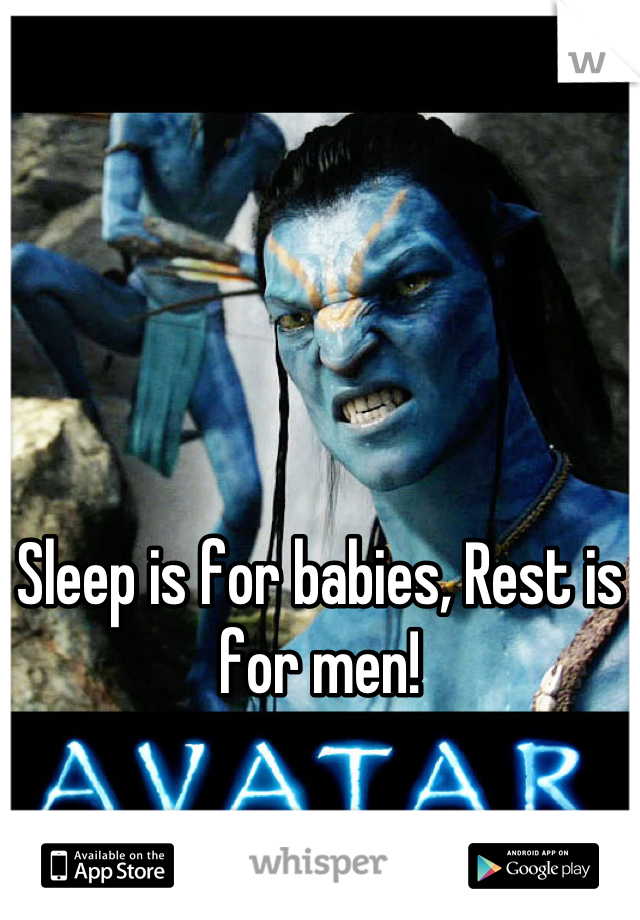 





Sleep is for babies, Rest is for men!