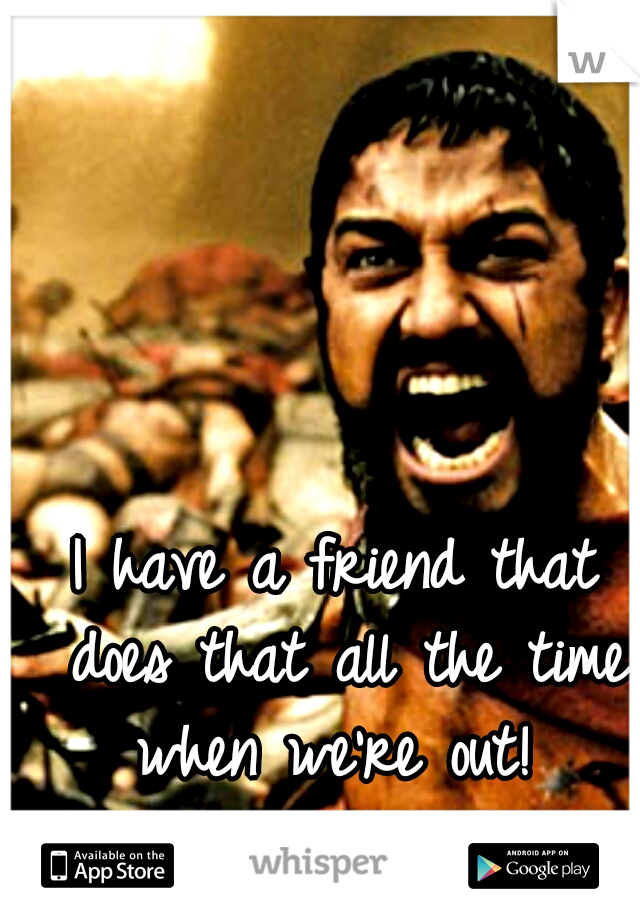 I have a friend that does that all the time when we're out! 
