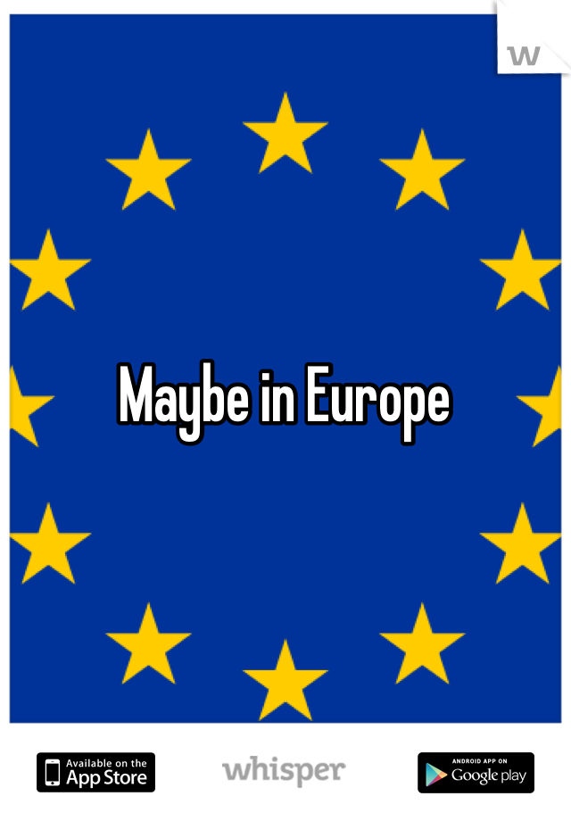 Maybe in Europe 