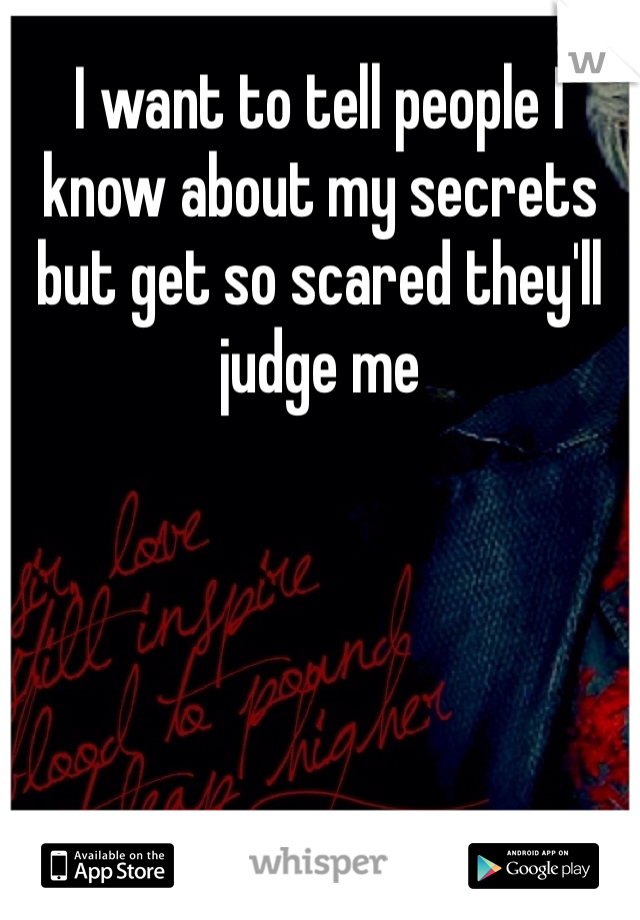 I want to tell people I know about my secrets but get so scared they'll judge me
