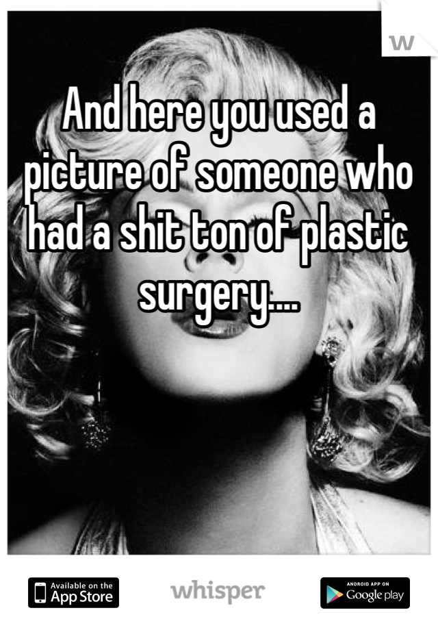 And here you used a picture of someone who had a shit ton of plastic surgery....
