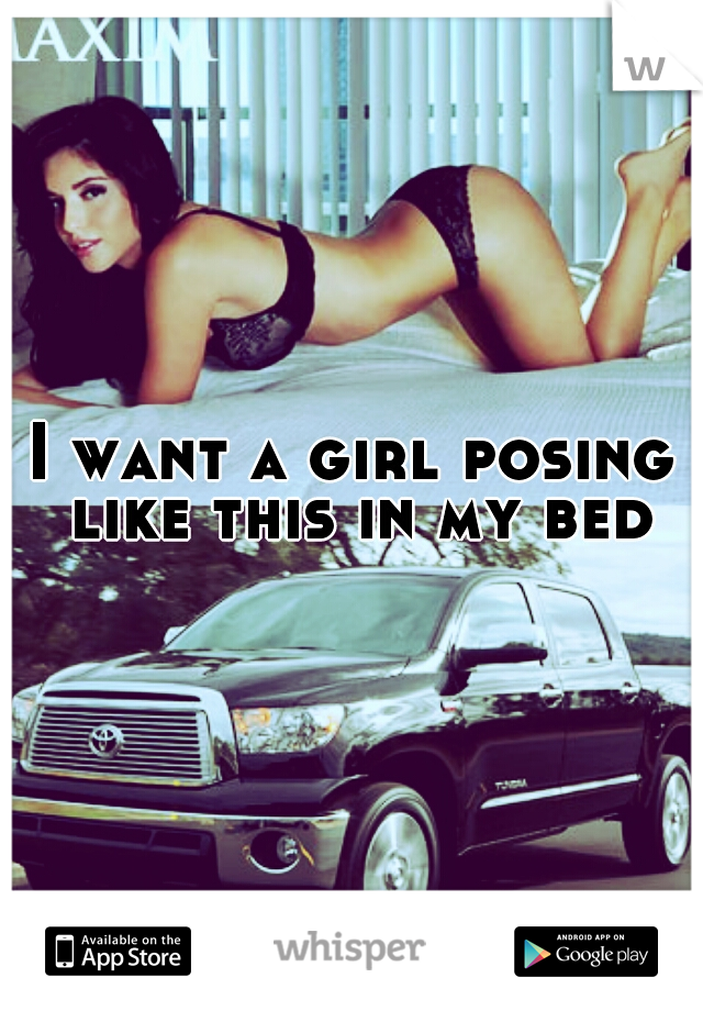 I want a girl posing like this in my bed