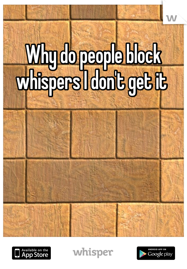 Why do people block whispers I don't get it 