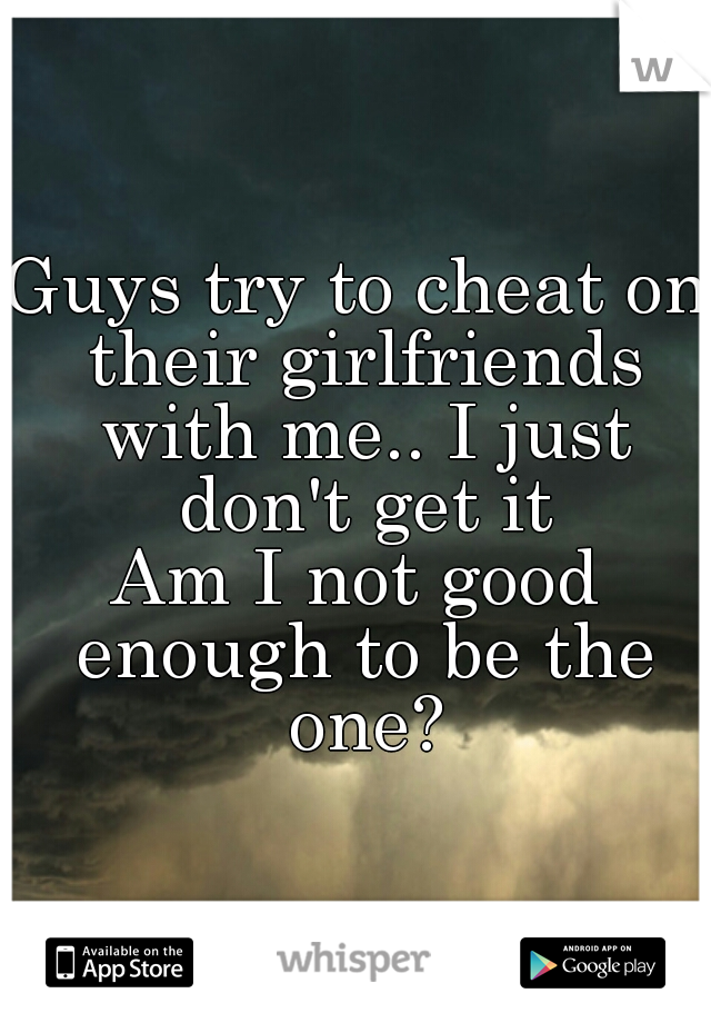 Guys try to cheat on their girlfriends with me.. I just don't get it

Am I not good enough to be the one?