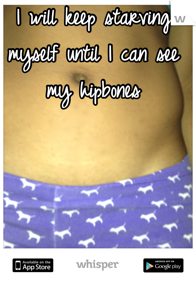 I will keep starving myself until I can see my hipbones 