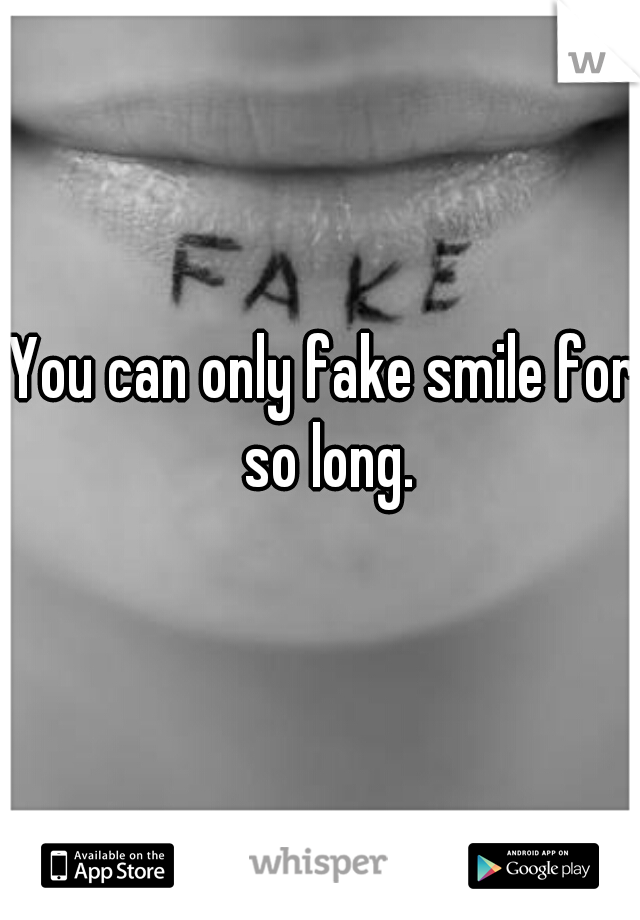 You can only fake smile for so long.