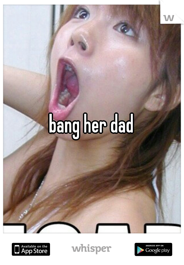 bang her dad