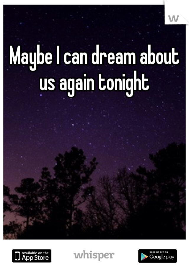 Maybe I can dream about us again tonight 