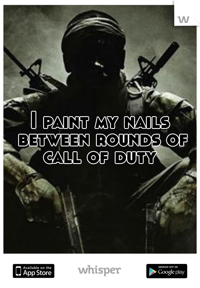 I paint my nails between rounds of call of duty 