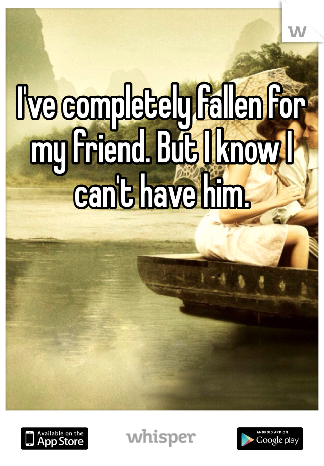 I've completely fallen for my friend. But I know I can't have him.