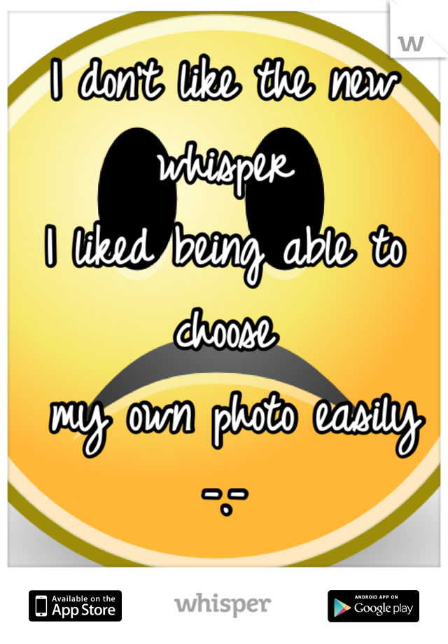 I don't like the new whisper
I liked being able to choose
 my own photo easily
-.-
