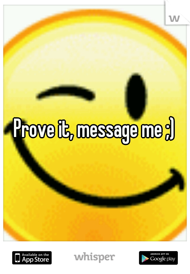 Prove it, message me ;)