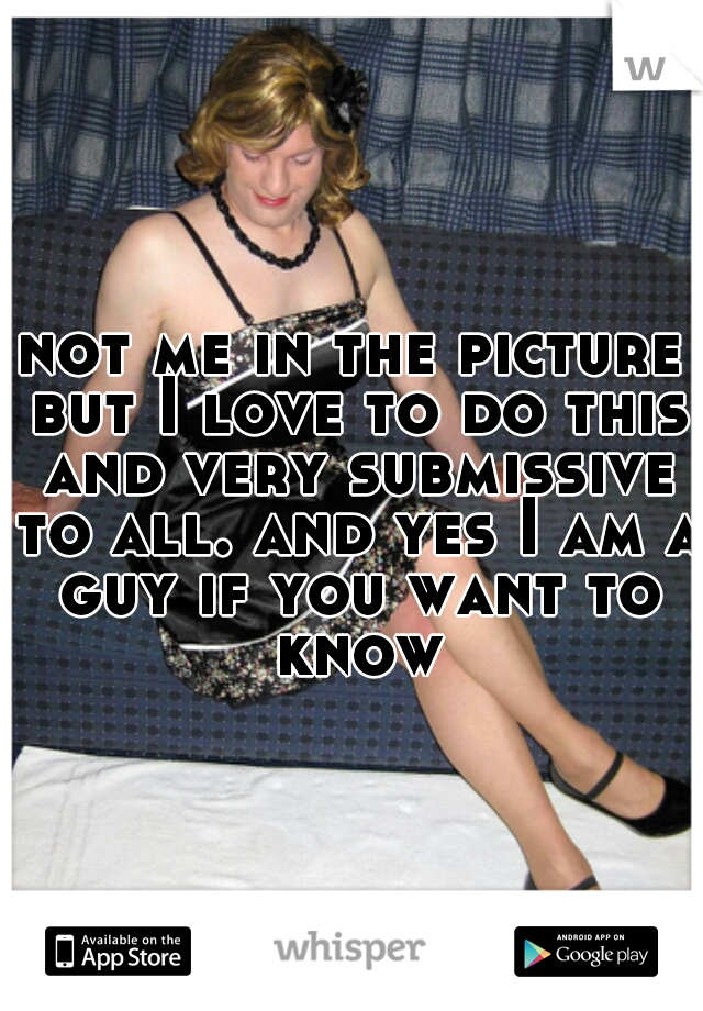 not me in the picture but I love to do this and very submissive to all. and yes I am a guy if you want to know