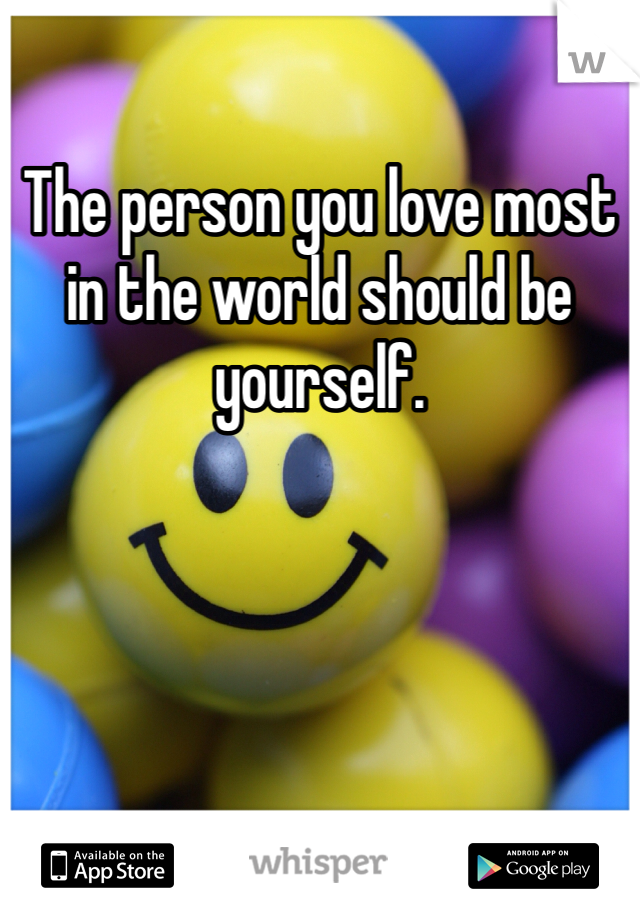 The person you love most in the world should be yourself.